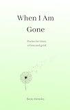 When I Am Gone: Poems for times of loss and grief