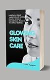GLOWING SKIN CARE: Unlock Flawless Skin and Youthful Vitality with Anti-aging Power, Scar Revision, and Reinvented Skincare. Discover the Power of Potent Skin Elixirs