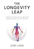 The Longevity Leap: A Guide to Slowing Down Biological Aging and Adding Healthy Years to Your Life