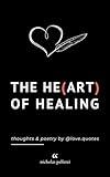 The Heart Of Healing: Thoughts And Poetry By Love Quotes: Emotional Poems Book About Finding Yourself For Adults And Teens