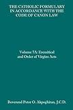 The Catholic Formulary in Accordance with the Code of Canon Law: Volume 7A: Eremitical and Order of Virgins Acts