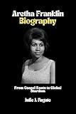 Aretha Franklin Biography : From Gospel Roots to Global Stardom