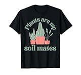 Plants are my soil mates funny gardening T-Shirt