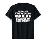 See Someone Crying! Ask If It's Because Haircut Funny Quote T-Shirt