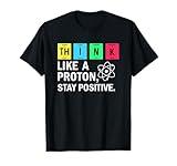 Think Like A Proton Stay Positive Funny Science T-Shirt
