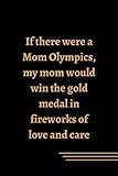 If there were a Mom Olympics, my mom would win the gold medal in fireworks of love and care on Independence Day: 100 pages / 6 x 9 INCHES - For Mom's ... Day Gift - Funny Quote and Notebook Lined