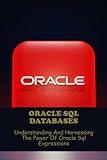 Oracle SQL Databases: Understanding And Harnessing The Power Of Oracle SQL Expressions
