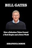 BILL GATES: How a Relentless Vision Created a Tech Empire and a Better World (Influential biographies Book 1)