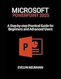 MICROSOFT POWERPOINT 2025: A Step-by-step Practical Guide for Beginners and Advanced Users