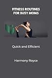 Fitness Routines for Busy Moms: Quick and Efficient (Health Matters Book 1)