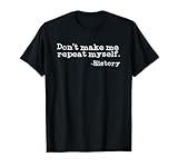Dont Make Me Repeat Myself History | Funny History Teacher T-Shirt for Men Women Girls Kids