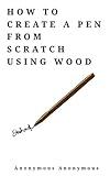 HOW TO CREATE A PEN FROM SCRATCH USING WOOD : Make a real pen using wood| DIY projects for teens, chemistry lovers and carpentry lovers. (DIY projects to start now Book 4)