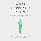 What Happened to You?: Conversations on Trauma, Resilience, and Healing