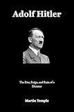 Adolf Hitler: The Rise, Reign, and Ruin of a Dictator