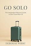Go Solo: The Independent Woman's Guide To Solo Travel After 50