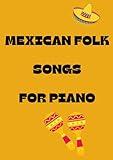 Mexican folk songs for piano: Selection of traditional mexicano melodies arranged for piano and voices