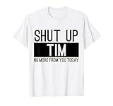 Shut Up Tim No More From You Today Funny T-Shirt