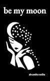 Be My Moon: A Poetry Collection For Romantic Souls