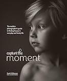 Capture the Moment: The Modern Photographer's Guide to Finding Beauty in Everyday and Family Life