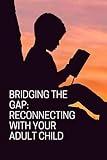 Bridging the Gap: Reconnecting with Your Adult Child: Building Strong Parent-Adult Child Relationships