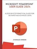 MICROSOFT POWERPOINT USER GUIDE 2024: A STEP-BY-STEP PRACTICAL GUIDE FOR BEGINNER AND ADVANCED USERS