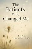The Patients Who Changed Me: A Collection of Hospice Stories & Reflections