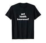 Got health insurance T-Shirt