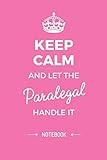 Keep Calm and let the Paralegal handle it: 6x9 Notebook, Great Paralegal Gifts for Men & Women, Retiring Paralegal, Graduation, Thank You Gifts or Birthday gifts
