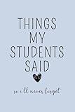 Things My Students Said So I'll Never Forget: Teacher Journal, Thank You Gift for Teacher, End of Year Teacher Appreciation, Keepsake Journal, Teacher ... Gift, New Teacher Gift, Graduation Gift