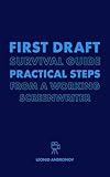 First Draft Survival Guide: Practical Steps from a Working Screenwriter