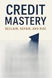 Credit Mastery: Reclaim, Repair, and Rise