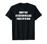 Didn't pay attention in class ended up in Iraq T-Shirt