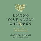 Loving Your Adult Children: The Heartache of Parenting and the Hope of the Gospel