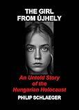 The Girl from Újhely: An Untold Story of the Hungarian Holocaust