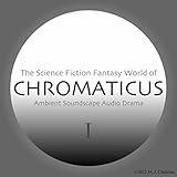 The Science Fiction Fantasy World of Chromaticus: Ambient Soundscape Audio Drama I