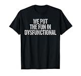 We Put The Fun In Dysfunctional Family Humor T-Shirt