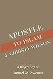 Apostle to Islam: A Biography of Samuel M. Zwemer (Arab World Pioneers)