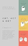 CBT, ACT & DBT – 3 books in 1: A comprehensive guide to Cognitive Behavioral Therapy, Acceptance Commitment Therapy, and Dialectical Behavioral Therapy for overcoming anxiety and managing depression