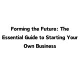 Forming the Future: The Essential Guide to Starting Your Own Business