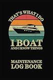 Boat Maintenance Log Book “I Boat and I Know Things”: The Essential Ship Journal for Boat Maintenance & Repairs, Parts, Equipment, Inventory, ... 120 pages for Captains, Boat & Yacht Owners