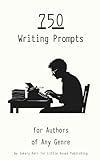 750 Writing Prompts for Authors of Any Genre: Creative Writing Prompts for Fiction, Nonfiction, Screenwriting, and Self Reflection for Adults and Teens