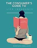 The Consumer's Guide to Life Insurance: The Difference Between Term vs. Perm; including the different types of coverage