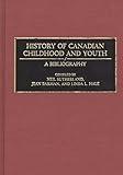 History of Canadian Childhood and Youth: A Bibliography (Bibliographies and Indexes in World History)