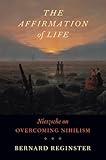 The Affirmation of Life: Nietzsche on Overcoming Nihilism