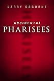 Accidental Pharisees: Avoiding Pride, Exclusivity, and the Other Dangers of Overzealous Faith