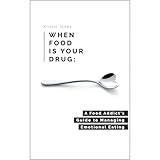 When Food Is Your Drug: A Food Addict's Guide to Managing Emotional Eating