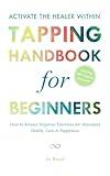 ACTIVATE THE HEALER WITHIN - The Ultimate Tapping Handbook for Beginners: How to De-Stress, Re-Energize, and Overcome Emotional Issues with Quick & Easy Tapping Exercises (Tapping Guide Series)