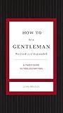How to Be a Gentleman Revised and Expanded: A Timely Guide to Timeless Manners (The GentleManners Series)