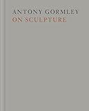 Antony Gormley on Sculpture