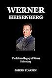 Werner Heisenberg : The Life and Legacy of Werner Heisenberg
